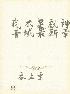 我不是戏神三九音域最新章节目录