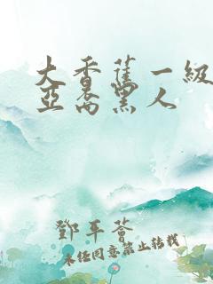 大香蕉一级黑人亚裔黑人