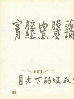 宫腔内膜薄不来月经怎么调理