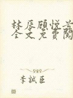 林辰顾悦兮小说全文免费阅读正版