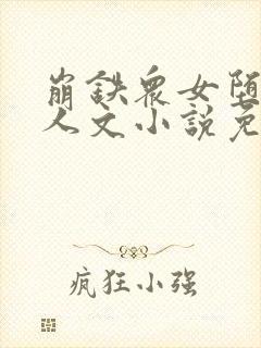 崩铁众女堕落同人文小说免费阅读