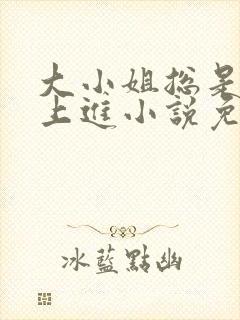 大小姐总是不求上进小说免费阅读