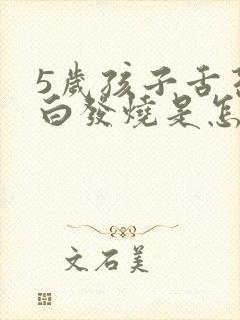 5岁孩子舌苔厚白发烧是怎么回事