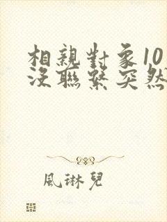 相亲对象10天没联系突然找你