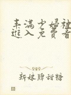 丰满少妇被猛烈进入免费看