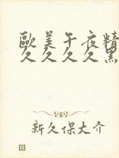 欧美午夜精品久久久久久黑人