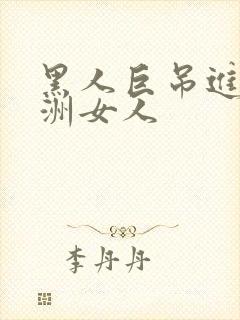 黑人巨吊进入亚洲女人