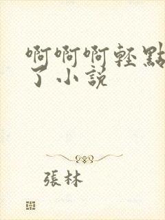 啊啊啊轻点太深了小说