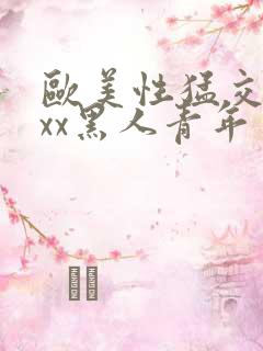 欧美性猛交xxxx黑人青年