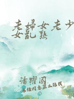 老妇女老少妇熟女乱熟