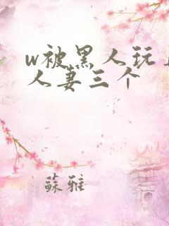 w被黑人玩弄的人妻三个