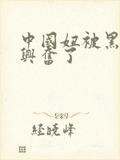 中国妞被黑人玩兴奋了