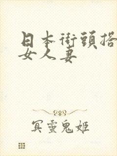 日本街头搭讪熟女人妻