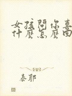 女孩问你喜欢她什么怎么回答最好