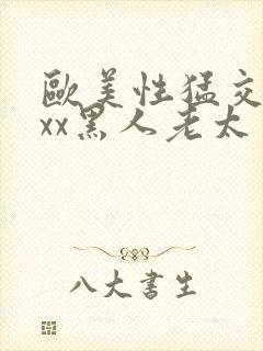 欧美性猛交xxxx黑人老太