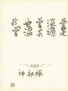 我也曾深爱过也曾温柔过是什么歌