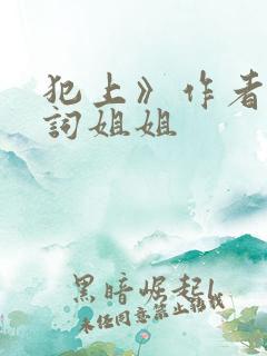 犯上》作者:小词姐姐