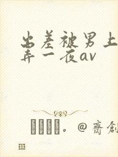 出差被男上司玩弄一夜av