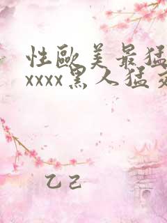 性欧美最猛黑人xxxx黑人猛交最新在线