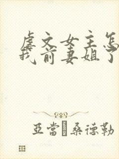 虐文女主怎么成我前妻姐了