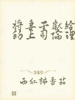 将妻子献给自己的上司伦理片