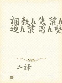 调教h失禁h强迫h禁脔h双性