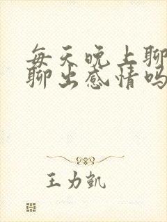 每天晚上聊天会聊出感情吗