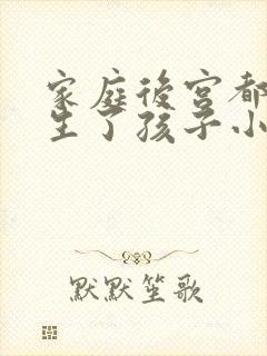 家庭后宫都为我生了孩子小说免费阅读