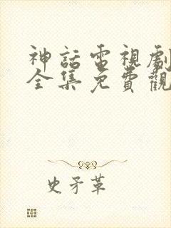 神话电视剧高清全集免费观看