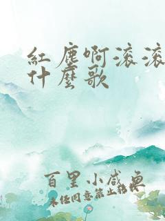 红尘啊滚滚滚是什么歌