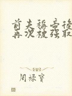 前夫称帝后,她再次被强取豪夺