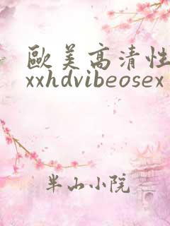 欧美高清性xxxxhdvibeosex
