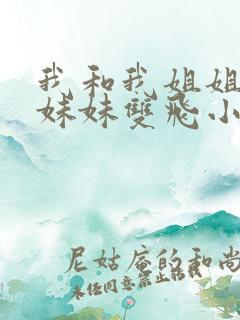 我和我姐姐与我妹妹双飞小说