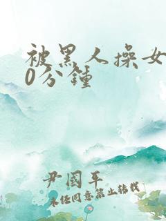 被黑人操女人30分钟