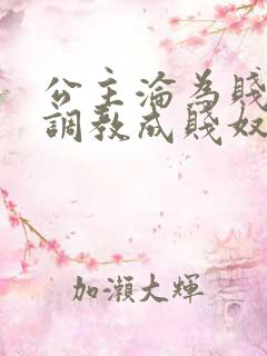 公主沦为贱妾被调教成贱奴的小说叫