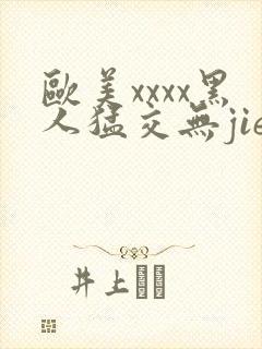 欧美xxxx黑人猛交无jie