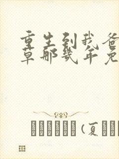 重生到我爸当校草那几年免费阅读