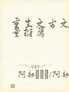 重生文古文高质量推荐