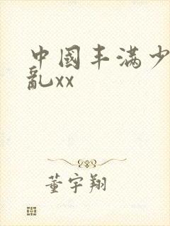 中国丰满少妇熟乱xx