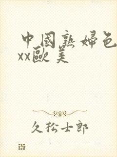 中国熟妇色xxxx欧美