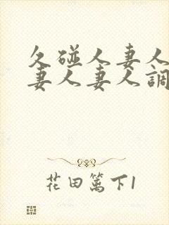 久碰人妻人妻人妻人妻人调教女王