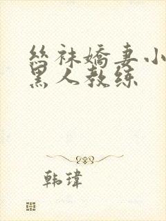 丝袜娇妻小茹和黑人教练