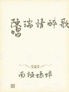 陈瑞情醉歌曲原唱