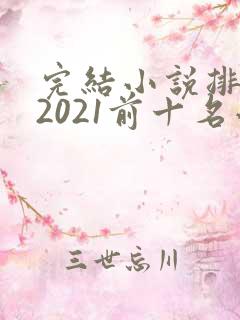 完结小说排行榜2021前十名小说排行榜