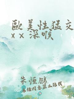 欧美性猛交xxxⅹ深喉