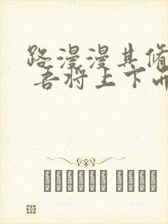 路漫漫其修远兮 吾将上下而求索是什么意思