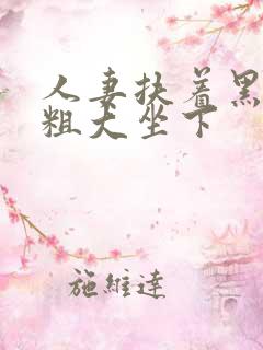 人妻扶着黑人丑粗大坐下