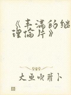 《丰满的继母2理伦片》