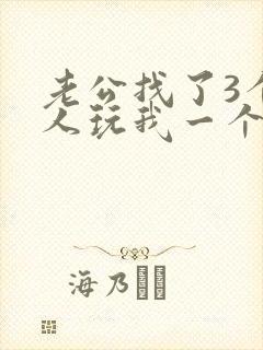 老公找了3个黑人玩我一个小说