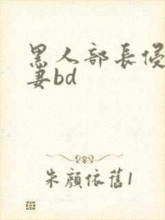 黑人部长侵犯人妻bd